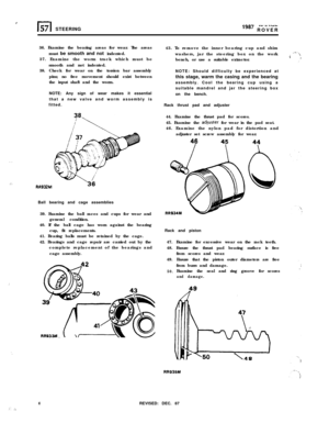 Page 6I:
.,
;,a*
:
‘.
:‘. .‘,
l-l57 STEERING.\, .# .VL
“*’ ROVER
36. Examine the bearing areas for wear. The areas
must be smooth and not indented.
37. Examine the worm track which must be
smooth and not indented.
38. Check for wear on the torsion bar assembly
pins; no free movement should exist between
the input shaft and the worm.
NOTE: Any sign of wear makes it essential
that a new valve and worm assembly is
fitted.
RR932MBall bearing and cage assemblies
39. Examine the ball races and cups for wear and...