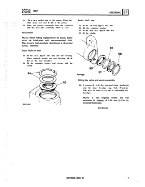 Page 751. Fit a new rubber ring to the piston. Warm theSector shaft sealwhite nylon seal and fit this to the piston.
52. Slide the piston assembly into the cylinder
with the rack tube outwards. Allow to cool.
ReassembleNOTE: When fitting replacement oil seals, these
must be lubricated with recommended fluid.
Also ensure that absolute cleanliness is observed
during assembly.Input shaft oil seal
53. Fit the seal, lipped side first, into the housing.
When correctly seated, the seal backing will lie
flat on the...