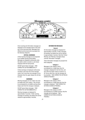Page 28Message centre
23
EFH C1
023
4
5
620 406080100120
140
160
180
200
220km/h r/min
x1000
DISPLAY TESTABSSRS
TC
P0408
Driver warning and information messages are
displayed on the message centre in the lower
part of the instrument pack. Messages have
different priority levels and are grouped into
the following categories.
CRITICAL WARNINGS
Critical warning messages are accompanied
by an audible warning (three beeps).
Messages are displayed continuously while
the starter switch is turned on, and remain...
