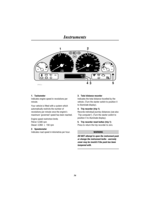 Page 61Instruments
56
EFH C1
023
4
5
620 406080100120
140
160
180
200
220km/h r/min
x1000
231.7
12.2ABSSRS
TC
P0411
12
534
1. Tachometer
Indicates engine speed in revolutions per
minute.
Your vehicle is fitted with a system which
automatically restricts the number of
revolutions per minute once the engines
maximum governed speed has been reached.
Engine speed restriction limits
Petrol: 5,500 rpm
Diesel: 4,950±150 rpm
2. Speedometer
Indicates road speed in kilometres per hour.3. Total distance recorder
Indicates...