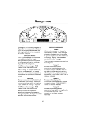 Page 26Message centre
23
EFH C1
023
4
5
620 406080100120
140
160
180
200
220km/h r/min
x1000
DISPLAY TESTABSSRS
TC
P0408
Driver warning and information messages are
displayed on the message centre in the lower
part of the instrument pack. Messages have
different priority levels and are grouped into
the following categories.
CRITICAL WARNINGS
Critical warning messages are accompanied
by an audible warning (three beeps).
Messages are displayed continuously while
the starter switch is turned on, and remain...