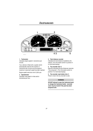 Page 60Instruments
57
EFH C1
023
4
5
620 406080100120
140
160
180
200
220km/h r/min
x1000
231.7
12.2ABSSRS
TC
P0411
12
534
1. Tachometer
Indicates engine speed in revolutions per
minute.
Your vehicle is fitted with a system which
automatically restricts the number of
revolutions per minute once the engines
maximum governed speed has been reached.
Engine speed restriction limit 5,500 rpm
2. Speedometer
Indicates road speed in miles and/or
kilometres per hour.3. Total distance recorder
Indicates the total...