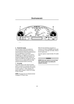 Page 61Instruments
58
H C1
023
4
5
620 406080100120
140
160
180
200
220km/h r/min
x1000
ABSSRS
TC
EF
P0412
776
6. Temperature gauge
Once the engine coolant has reached its
normal operating temperature the pointer
should be almost vertical (the precise position
will vary depending on the ambient
temperature). If the pointer moves close to
the RED segment a RED warning light in the
temperature gauge illuminates. Should the
pointer move INTO the red segment, stop the
vehicle as soon as safety permits and seek...