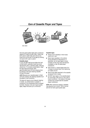 Page 17Care of Cassette Player and Tapes
14 ICE 0054
Use only good quality tapes with a maximum
capacity of ninety minutes (C90). Check that
both spools rotate freely and remove any
loose turns at the start of the tape by winding
one spool with a pen or pencil.
Cassette player
In use, the tape head accumulates dust and
contamination, gradually impairing sound
reproduction and, in extreme cases, reducing
volume too. To combat contamination, clean
the tape head periodically (after
approximately every 20 hours...