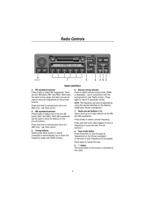 Page 7Radio Controls
4
MAN
39487ICE011465
RADIO CONTROLS
3. FM waveband selector
Press briefly to select FM frequencies. There
are two FM bands (FM1 and FM2). Both have
the same tuning range, and each one can be
used to store six frequencies on the pre-set
buttons.
Press and hold to activate auto-store (on
FM2 only - see Auto-store).
4. AM waveband selector
Press briefly to select one of the two AM
bands (AM1 and AM2). Both AM wavebands
can be used to store six stations on the
pre-set buttons.
Press and hold...