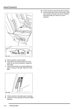 Page 127MAINTENANCE
10-4 PROCEDURES
5.Check operation of seat controls.
6.Fully extract seat belt and allow it to return 
under its own recoil mechanism. Repeat for 
other belts.
7. Check entire length of seat belt webbing for  
signs of fraying or damage. Repeat for other 
belts.
8. Check security of seat belt upper mountings.
9. Check for correct operation of seat belt height 
adjusters.10.Check security of seat belt buckle mountings.
11.Connect each belt to the correct buckle, check 
seat  buckle and tongue...