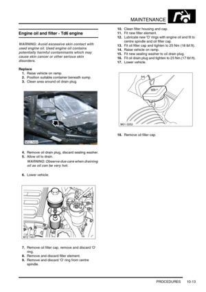 Page 136MAINTENANCE
PROCEDURES 10-13
Engine oil and filter - Td6 engine
WARNING: Avoid excessive skin contact with 
used engine oil. Used engine oil contains 
potentially harmful contaminants which may 
cause skin cancer or other serious skin 
disorders.
Replace
1.Raise vehicle on ramp.
2.Position suitable container beneath sump.
3.Clean area around oil drain plug.
4.Remove oil drain plug, discard sealing washer.
5.Allow oil to drain.
WARNING: Observe due care when draining 
oil as oil can be very hot.
6.Lower...