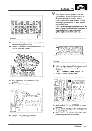 Page 150ENGINE - V8
REPAIRS 12-2-7
12.Working in the sequence shown, progressively 
loosen 10 cylinder head bolts.
13.Discard 10 cylinder head bolts and remove 10 
cylinder head bolt washers.
14.With assistance, remove cylinder head 
assembly.
15.Discard cylinder head gasket.
16.Discard O ring from cylinder block.Refit
1.Clean mating faces of cylinder head and 
cylinder block, dowels and dowel holes. If 
necessary remove all traces of sealing 
compound with hard wood scraper. Ensure 
remnants do not remain in...