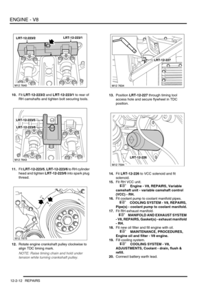 Page 155ENGINE - V8
12-2-12 REPAIRS
10.Fit LRT-12-223/2 and LRT-12-223/1 to rear of 
RH camshafts and tighten bolt securing tools.
11.Fit LRT-12-223/5, LRT-12-223/6 to RH cylinder 
head and tighten LRT-12-223/6 into spark plug 
thread.
12.Rotate engine crankshaft pulley clockwise to 
align TDC timing mark.
NOTE: Raise timing chain and hold under 
tension while turning crankshaft pulley.
13.Position LRT-12-227 through timing tool 
access hole and secure flywheel in TDC 
position.
14.Fit LRT-12-226 to VCC solenoid...