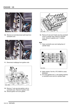 Page 157ENGINE - V8
12-2-14 REPAIRS
10.Remove nut and disconnect earth lead from 
camshaft cover.
11.Disconnect multiplugs from ignition coils.
12.Remove 7 nuts securing ignition coils to 
camshaft cover. Remove 4 ignition coils.
13.Discard ignition coil cover gasket.14.Remove 8 nuts and 3 bolts securing camshaft 
cover to cylinder head. Remove camshaft 
cover, discard 2 gaskets and 11 sealing 
washers.
Refit
1.Clean camshaft cover and mating face of 
cylinder head.
2.Apply sealant, Part No. STC 50550 to areas...