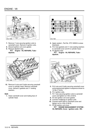 Page 159ENGINE - V8
12-2-16 REPAIRS
7.Remove 7 nuts securing ignition coils to 
camshaft cover. Remove 4 ignition coils.
8.Discard ignition coil cover gasket.
9.Remove dipstick tube.
 
 +  Engine - V8, REPAIRS, Tube - 
dipstick.
10.Remove 6 nuts and 3 bolts securing camshaft 
cover to cylinder head. Remove camshaft 
cover, discard 2 gaskets and 11 sealing 
washers.
Refit
1.Clean camshaft cover and mating face of 
cylinder head.2.Apply sealant , Part No. STC 50550 to areas 
illustrated.
3.Fit 2 new gaskets and 11...