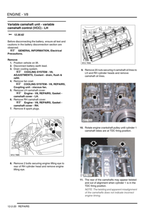 Page 163ENGINE - V8
12-2-20 REPAIRS
Variable camshaft unit - variable 
camshaft control (VCC) - LH
$% 12.30.62 
Before disconnecting the battery, ensure all text and 
cautions in the battery disconnection section are 
observed. 
 
 +  GENERAL INFORMATION, Electrical 
Precautions.
Remove
1.Position vehicle on lift.
2.Disconnect battery earth lead.
3.Drain cooling system.
 
 +  COOLING SYSTEM - V8, 
ADJUSTMENTS, Coolant - drain, flush & 
refill.
4.Remove fan cowl.
 
 +  COOLING SYSTEM - V8, REPAIRS, 
Coupling unit...