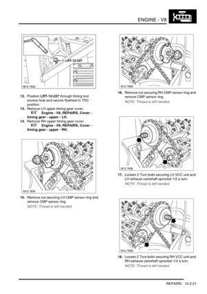 Page 164ENGINE - V8
REPAIRS 12-2-21
12.Position LRT-12-227 through timing tool 
access hole and secure flywheel in TDC 
position.
13.Remove LH upper timing gear cover.
 
 +  Engine - V8, REPAIRS, Cover - 
timing gear - upper - LH.
14.Remove RH upper timing gear cover.
 
 +  Engine - V8, REPAIRS, Cover - 
timing gear - upper - RH.
15.Remove nut securing LH CMP sensor ring and 
remove CMP sensor ring.
NOTE: Thread is left handed.
16.Remove nut securing RH CMP sensor ring and 
remove CMP sensor ring.
NOTE: Thread...