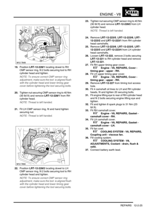 Page 168ENGINE - V8
REPAIRS 12-2-25
19.Position LRT-12-228/1 locating dowel to RH 
CMP sensor ring, fit 2 bolts securing tool to RH 
cylinder head and tighten.
NOTE: To ensure correct CMP sensor ring 
adjustment, make sure the tool  is aligned flush 
with the cylinder head and lower timing gear 
cover before tightening the tool securing bolts.
20.Tighten nut securing CMP sensor ring to 40 Nm 
(30 lbf.ft) and remove LRT-12-228/1 from RH 
cylinder head.
NOTE: Thread is left handed.
21.Fit LH CMP sensor ring, fit...