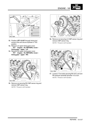 Page 170ENGINE - V8
REPAIRS 12-2-27
12.Position LRT-12-227 through timing tool 
access hole and secure flywheel in TDC 
position.
13.Remove LH upper timing gear cover.
 
 +  Engine - V8, REPAIRS, Cover - 
timing gear - upper - LH.
14.Remove RH upper timing gear cover.
 
 +  Engine - V8, REPAIRS, Cover - 
timing gear - upper - RH.
15.Remove nut securing RH CMP sensor ring and 
remove CMP sensor ring.
NOTE: Thread is left handed.
16.Remove nut securing LH CMP sensor ring and 
remove CMP sensor ring.
NOTE: Thread...