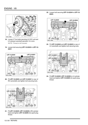 Page 171ENGINE - V8
12-2-28 REPAIRS
18.Loosen 2 Torx bolts securing LH VCC unit and 
LH exhaust camshaft sprocket 1/2 a turn.
NOTE: Thread is left handed.
19.Loosen bolt securing LRT-12-223/2 to LRT-12-
223/1.
20.Fit LRT-12-223/2 and LRT-12-223/1 to rear of 
RH camshafts and tighten bolt securing tools.
21.Fit LRT-12-223/5, LRT-12-223/6 to RH cylinder 
head and tighten LRT-12-223/6 into spark plug 
thread.22.Loosen bolt securing LRT-12-223/4 to LRT-12-
223/3.
23.Fit LRT-12-223/4 and LRT-12-223/3 to rear of 
LH...