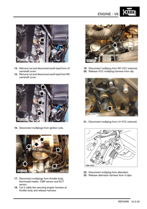 Page 176ENGINE - V8
REPAIRS 12-2-33
14.Remove nut and disconnect earth lead from LH 
camshaft cover.
15.Remove nut and disconnect earth lead from RH 
camshaft cover.
16.Disconnect multiplugs from ignition coils.
17.Disconnect multiplugs from throttle body, 
thermostat heater, CMP sensor and ECT 
sensor.
18.Cut 2 cable ties securing engine harness at 
throttle body and release harness.19.Disconnect multiplug from RH VCC solenoid.
20.Release VCC multiplug harness from clip.
21.Disconnect multiplug from LH VCC...