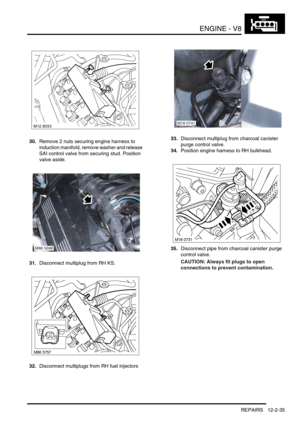 Page 178ENGINE - V8
REPAIRS 12-2-35
30.Remove 2 nuts securing engine harness to 
induction manifold, remove washer and release 
SAI control valve from securing stud. Position 
valve aside.
31.Disconnect multiplug from RH KS.
32.Disconnect multiplugs from RH fuel injectors33.Disconnect multiplug from charcoal canister 
purge control valve.
34.Position engine harness to RH bulkhead.
35.Disconnect pipe from charcoal canister purge 
control valve.
CAUTION: Always fit plugs to open 
connections to prevent...
