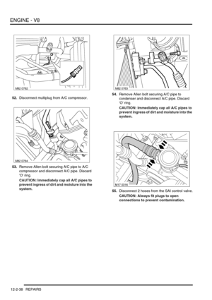 Page 181ENGINE - V8
12-2-38 REPAIRS
52.Disconnect multiplug from A/C compressor.
53.Remove Allen bolt securing A/C pipe to A/C 
compressor and disconnect A/C pipe. Discard 
O ring.
CAUTION: Immediately cap all A/C pipes to 
prevent ingress of dirt and moisture into the 
system.54.Remove Allen bolt securing A/C pipe to 
condenser and disconnect A/C pipe. Discard 
O ring.
CAUTION: Immediately cap all A/C pipes to 
prevent ingress of dirt and moisture into the 
system.
55.Disconnect 2 hoses from the SAI control...