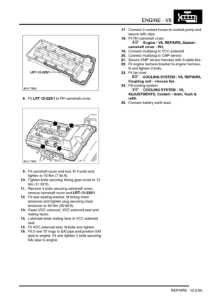 Page 208ENGINE - V8
REPAIRS 12-2-65
8.Fit LRT-12-225/1 to RH camshaft cover.
9.Fit camshaft cover and tool, fit 4 bolts and 
tighten to 10 Nm (7 lbf.ft).
10.Tighten bolts securing timing gear cover to 15 
Nm (11 lbf.ft).
11.Remove 4 bolts securing camshaft cover, 
remove camshaft cover and LRT-12-225/1.
12.Fit new sealing washer, fit timing chain 
tensioner and tighten plug securing chain 
tensioner to 40 Nm (30 lbf.ft).
13.Clean VCC solenoid, VCC solenoid seal and 
mating faces.
14.Lubricate inner mating face...