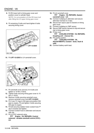 Page 211ENGINE - V8
12-2-68 REPAIRS
8.Fit RH lower bolt to timing gear cover and 
position cover to cylinder head.
NOTE: It is not possible to fit the RH lower bolt 
after fitting the LH upper timing gear cover.
9.Fit remaining 5 bolts and hand tighten 6 bolts 
securing timing cover.
10.Fit LRT-12-225/2 to LH camshaft cover.
11.Fit camshaft cover and tool, fit 4 bolts and 
tighten to 10 Nm (7 lbf.ft).
12.Tighten bolts securing timing gear cover to 15 
Nm (11 lbf.ft).
13.Remove 4 bolts securing camshaft cover,...