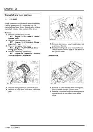 Page 223ENGINE - V8
12-2-80 OVERHAUL
Crankshaft and main bearings 
$% 12.21.33.01 
If, after inspection, the crankshaft has to be replaced, 
it will be necessary to fit a new dowel into the 
crankshaft rear boss. Before discarding the original 
crankshaft, note the fitted position of the dowel.
Remove
1.Remove cylinder head gaskets.
 
 +  Engine - V8, OVERHAUL, Gasket - 
cylinder head.
2.Remove crankshaft rear oil seal.
 
 +  Engine - V8, OVERHAUL, Oil seal - 
crankshaft - rear.
3.Remove timing gear lower...