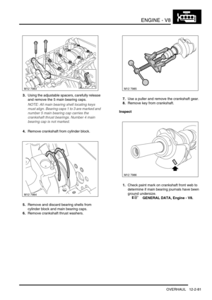 Page 224ENGINE - V8
OVERHAUL 12-2-81
3.Using the adjustable spacers, carefully release 
and remove the 5 main bearing caps.
NOTE: All main bearing shell locating keys 
must align. Bearing caps 1 to 3 are marked and 
number 5 main bearing cap carries the 
crankshaft thrust bearings. Number 4 main 
bearing cap is not marked.
4.Remove crankshaft from cylinder block.
5.Remove and discard bearing shells from 
cylinder block and main bearing caps.
6.Remove crankshaft thrust washers.7.Use a puller and remove the...