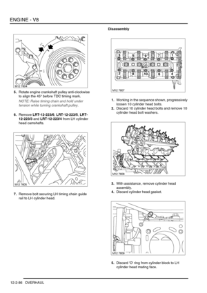 Page 229ENGINE - V8
12-2-86 OVERHAUL
5.Rotate engine crankshaft pulley anti-clockwise 
to align the 45° before TDC timing mark.
NOTE: Raise timing chain and hold under 
tension while turning crankshaft pulley.
6.Remove LRT-12-223/6, LRT-12-223/5, LRT-
12-223/3 and LRT-12-223/4 from LH cylinder 
head camshafts.
7.Remove bolt securing LH timing chain guide 
rail to LH cylinder head.Disassembly
1.Working in the sequence shown, progressively 
loosen 10 cylinder head bolts.
2.Discard 10 cylinder head bolts and remove...