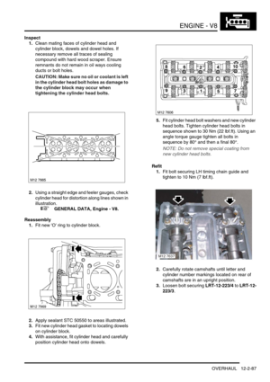 Page 230ENGINE - V8
OVERHAUL 12-2-87
Inspect
1.Clean mating faces of cylinder head and 
cylinder block, dowels and dowel holes. If 
necessary remove all traces of sealing 
compound with hard wood scraper. Ensure 
remnants do not remain in oil ways cooling 
ducts or bolt holes.
CAUTION: Make sure no oil or coolant is left 
in the cylinder head bolt holes as damage to 
the cylinder block may occur when 
tightening the cylinder head bolts.
2.Using a straight edge and feeler gauges, check 
cylinder head for...