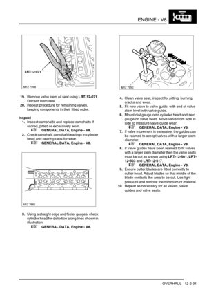 Page 234ENGINE - V8
OVERHAUL 12-2-91
19.Remove valve stem oil seal using LRT-12-071. 
Discard stem seal.
20.Repeat procedure for remaining valves, 
keeping components in their fitted order.
Inspect
1.Inspect camshafts and replace camshafts if 
scored, pitted or excessively worn.
 
 +  GENERAL DATA, Engine - V8.
2.Check camshaft, camshaft bearings in cylinder 
head and bearing caps for wear.
 
 +  GENERAL DATA, Engine - V8.
3.Using a straight edge and feeler gauges, check 
cylinder head for distortion along lines...