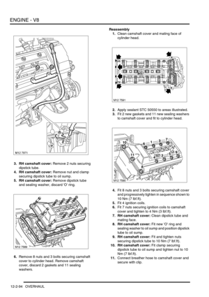 Page 237ENGINE - V8
12-2-94 OVERHAUL
3. RH camshaft cover: Remove 2 nuts securing 
dipstick tube.
4. RH camshaft cover: Remove nut and clamp 
securing dipstick tube to oil sump.
5. RH camshaft cover: Remove dipstick tube 
and sealing washer, discard O ring.
6.Remove 8 nuts and 3 bolts securing camshaft 
cover to cylinder head. Remove camshaft 
cover, discard 2 gaskets and 11 sealing 
washers.Reassembly
1.Clean camshaft cover and mating face of 
cylinder head.
2.Apply sealant STC 50550 to areas illustrated.
3.Fit...