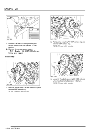 Page 239ENGINE - V8
12-2-96 OVERHAUL
7.Position LRT-12-227 through timing tool 
access hole and secure flywheel in TDC 
position.
8.Remove timing gear upper covers.
 
 +  Engine - V8, OVERHAUL, Cover - 
timing gear - upper.
Disassembly
1.Remove nut securing LH CMP sensor ring and 
remove CMP sensor ring.
NOTE: Thread is left handed.
2.Remove nut securing RH CMP sensor ring and 
remove CMP sensor ring.
NOTE: Thread is left handed.
3.Loosen 2 Torx bolts securing LH VCC unit and 
LH exhaust camshaft sprocket 1/2 a...