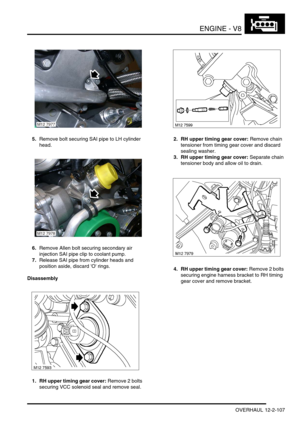 Page 250ENGINE - V8
OVERHAUL 12-2-107
5.Remove bolt securing SAI pipe to LH cylinder 
head.
6.Remove Allen bolt securing secondary air 
injection SAI pipe clip to coolant pump.
7.Release SAI pipe from cylinder heads and 
position aside, discard O rings.
Disassembly
1. RH upper timing gear cover: Remove 2 bolts 
securing VCC solenoid seal and remove seal.2. RH upper timing gear cover: Remove chain 
tensioner from timing gear cover and discard 
sealing washer.
3. RH upper timing gear cover: Separate chain...