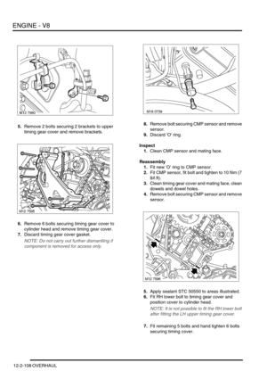 Page 251ENGINE - V8
12-2-108 OVERHAUL
5.Remove 2 bolts securing 2 brackets to upper 
timing gear cover and remove brackets.
6.Remove 6 bolts securing timing gear cover to 
cylinder head and remove timing gear cover.
7.Discard timing gear cover gasket.
NOTE: Do not carry out further dismantling if 
component is removed for access only.
8.Remove bolt securing CMP sensor and remove 
sensor.
9.Discard O ring.
Inspect
1.Clean CMP sensor and mating face.
Reassembly
1.Fit new O ring to CMP sensor.
2.Fit CMP sensor, fit...