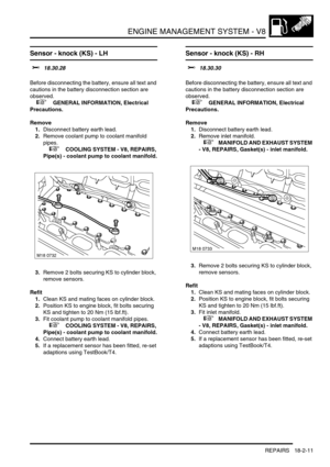 Page 282ENGINE MANAGEMENT SYSTEM - V8
REPAIRS 18-2-11
Sensor - knock (KS) - LH 
$% 18.30.28 
Before disconnecting the battery, ensure all text and 
cautions in the battery disconnection section are 
observed. 
 
 +  GENERAL INFORMATION, Electrical 
Precautions.
Remove
1.Disconnect battery earth lead.
2.Remove coolant pump to coolant manifold 
pipes.
 
 +  COOLING SYSTEM - V8, REPAIRS, 
Pipe(s) - coolant pump to coolant manifold.
3.Remove 2 bolts securing KS to cylinder block, 
remove sensors.
Refit
1.Clean KS...
