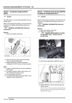 Page 287ENGINE MANAGEMENT SYSTEM - V8
18-2-16 REPAIRS
Sensor - accelerator pedal position 
(APP)
$% 19.20.01 
The APP sensor is not serviced separately from the 
throttle pedal.
Before disconnecting the battery, ensure all text and 
cautions in the battery disconnection section are 
observed. 
 
 +  GENERAL INFORMATION, Electrical 
Precautions.
Remove
1.Disconnect battery earth lead.
2.Remove cap from screw and remove Allen 
screw securing throttle pedal.
3.Release pedal from bracket, disconnect 
multiplug from...