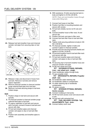 Page 307FUEL DELIVERY SYSTEM - V8
19-2-12 REPAIRS
23.Release fuel tank breather hose and charcoal 
canister vent pipe from securing clips on fuel 
tank.
24.Release 2 clips and disconnect 2 hoses from 
fuel tank. Remove 2 scrivets and remove 
vapour separator.
25.Remove charcoal canister to charcoal canister 
purge solenoid feed pipe from fuel tank.
26.Remove 4 scrivets securing straps to fuel tank. 
Collect straps.
Refit
1.Position straps to fuel tank and secure with 
scrivets.
2.Fit charcoal canister to...