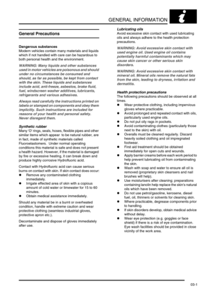 Page 32GENERAL INFORMATION
03-1
GENERAL INFORMATION
General Precautions
Dangerous substances
Modern vehicles contain many materials and liquids 
which if not handled with care can be hazardous to 
both personal health and the environment.
WARNING: Many liquids and other substances 
used in motor vehicles are poisonous and should 
under no circumstances be consumed and 
should, as far as possible, be kept from contact 
with the skin. These liquids and substances 
include acid, anti-freeze, asbestos, brake fluid,...