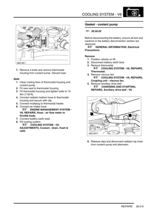 Page 320COOLING SYSTEM - V8
REPAIRS 26-2-9
7.Remove 4 bolts and remove thermostat 
housing from coolant pump. Discard seal.
Refit
1.Clean mating face of thermostat housing and 
coolant pump.
2.Fit new seal to thermostat housing.
3.Fit thermostat housing and tighten bolts to 10 
Nm (7 lbf.ft).
4.Connect radiator bottom hose to thermostat 
housing and secure with clip.
5.Connect multiplug to thermostat heater.
6.Connect air intake hose.
 
 +  ENGINE MANAGEMENT SYSTEM - 
V8, REPAIRS, Hose - air flow meter to...