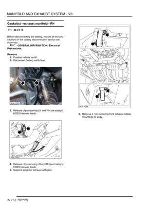 Page 335MANIFOLD AND EXHAUST SYSTEM - V8
30-2-12 REPAIRS
Gasket(s) - exhaust manifold - RH 
$% 30.15.16 
Before disconnecting the battery, ensure all text and 
cautions in the battery disconnection section are 
observed. 
 
 +  GENERAL INFORMATION, Electrical 
Precautions.
Remove
1.Position vehicle on lift.
2.Disconnect battery earth lead.
3.Release clips securing LH and RH pre-catalyst 
HO2S harness leads.
4.Release clips securing LH and RH post catalyst 
HO2S harness leads.
5.Support weight of exhaust with...