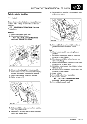 Page 360AUTOMATIC TRANSMISSION - ZF 5HP24
REPAIRS 44-2-5
Switch - starter inhibitor 
$% 44.15.19 
Before disconnecting the battery, ensure all text and 
cautions in the battery disconnection section are 
observed. 
 
 +  GENERAL INFORMATION, Electrical 
Precautions.
Remove
1.Disconnect battery earth lead.
2.Remove air intake plenum.
 
 +  HEATING AND VENTILATION, 
REPAIRS, Plenum - air intake.
3.Disconnect multiplug from inhibitor switch.
4.Remove bolt securing inhibitor switch multiplug 
bracket and release...