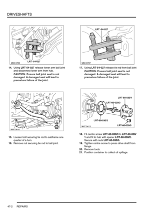 Page 379DRIVESHAFTS
47-2 REPAIRS
14.Using LRT-54-027 release lower arm ball joint 
and disconnect lower arm from hub.
CAUTION: Ensure ball joint seal is not 
damaged. A damaged seal will lead to 
premature failure of the joint.
15.Loosen bolt securing tie rod to subframe one 
quarter of a turn.
16.Remove nut securing tie rod to ball joint.17.Using LRT-54-027 release tie rod from ball joint
CAUTION: Ensure ball joint seal is not 
damaged. A damaged seal will lead to 
premature failure of the joint.
18.Fit centre...