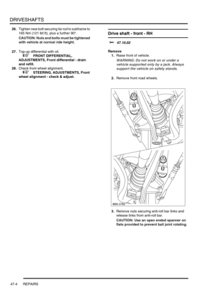 Page 381DRIVESHAFTS
47-4 REPAIRS
26.Tighten new bolt securing tie rod to subframe to 
165 Nm (121 lbf.ft), plus a further 90°.
CAUTION: Nuts and bolts must be tightened 
with vehicle at normal ride height.
27.Top-up differential with oil.
 
 +  FRONT DIFFERENTIAL, 
ADJUSTMENTS, Front differential - drain 
and refill.
28.Check front wheel alignment. 
 
 +  STEERING, ADJUSTMENTS, Front 
wheel alignment - check & adjust.
Drive shaft - front - RH  
$% 47.10.02
Remove
1.Raise front of vehicle.
WARNING: Do not work on...