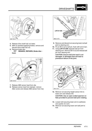 Page 382DRIVESHAFTS
REPAIRS 47-5
4.Release drive shaft hub nut stake.
5.With an assistant applying brakes, remove and 
discard drive shaft hub nut.
6.Remove brake disc.
 
 +  BRAKES, REPAIRS, Brake disc - 
front.
7.Release ABS sensor lead from clip.
8.Release sensor lead from damper, remove 
Allen screw and release ABS sensor from hub.9.Remove and discard nut securing track rod ball 
joint to steering arm.
10.Fit an M14 nut to ball pin, flush with end of pin.
11.Using LRT-57-036 separate ball pin from 
steering...