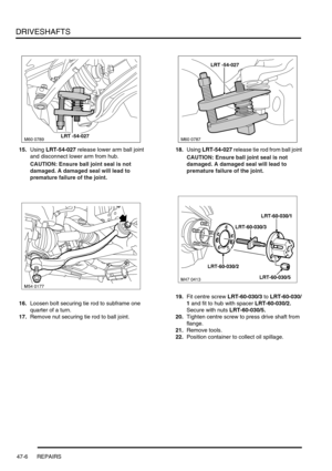 Page 383DRIVESHAFTS
47-6 REPAIRS
15.Using LRT-54-027 release lower arm ball joint 
and disconnect lower arm from hub.
CAUTION: Ensure ball joint seal is not 
damaged. A damaged seal will lead to 
premature failure of the joint.
16.Loosen bolt securing tie rod to subframe one 
quarter of a turn.
17.Remove nut securing tie rod to ball joint.18.Using LRT-54-027 release tie rod from ball joint
CAUTION: Ensure ball joint seal is not 
damaged. A damaged seal will lead to 
premature failure of the joint.
19.Fit centre...