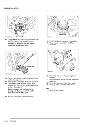 Page 389DRIVESHAFTS
47-12 REPAIRS
13.Using LRT-54-027 release tie rod from ball joint
Caution: ensure ball joint seal is not 
damaged. A damaged seal will lead to 
premature failure of the joint.
14.Remove and discard nut securing track rod ball 
joint to steering arm.
15.Fit an m14 nut to ball pin, flush with end of pin.
16.Using LRT-57-036 separate ball pin from 
steering arm. Remove m14 nut and release ball 
pin from steering arm.
Caution: ensure ball joint seal is not 
damaged. A damaged seal will lead to...