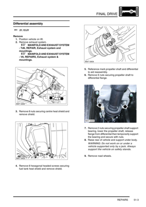 Page 404FINAL DRIVE
REPAIRS 51-3
REPAIRS
Differential assembly 
$% 51.15.01
Remove
1.Position vehicle on lift.
2.Remove exhaust system.
 
 +  MANIFOLD AND EXHAUST SYSTEM 
- Td6, REPAIR, Exhaust system and 
mountings.
 
 +  MANIFOLD AND EXHAUST SYSTEM 
- V8, REPAIRS, Exhaust system & 
mountings.
3.Remove 8 nuts securing centre heat shield and 
remove shield.
4.Remove 8 hexagonal headed screws securing 
fuel tank heat shield and remove shield.5.Reference mark propeller shaft and differential 
to aid reassembly....