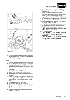 Page 406FINAL DRIVE
REPAIRS 51-5
20.Remove and discard 2 bolts and 1 nut and bolt 
securing differential to the subframe. Remove 
differential assembly.
Refit
1.Position jack and raise differential into position.
2.Fit new bolts securing differential to subframe 
and tighten front 2 bolts to 100 Nm (74 lbf.ft) 
and new rear nut and bolt to 165 Nm (121 lbf.ft).
3.Clean end of drive shaft and location in 
differential.
4.Locate drive shaft to differential.
5.Clean lower arm and hub mating faces.
6.Align hub to...