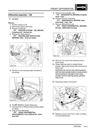 Page 418FRONT DIFFERENTIAL
REPAIRS 54-3
REPAIRS
Differential assembly - Td6 
$% 54.10.01
Remove
1.Position vehicle on lift.
2.Disconnect battery earth lead.
3.Remove cooling fan.
 
 +  COOLING SYSTEM - Td6, REPAIR, 
Coupling unit - viscous fan.
4.Remove air intake plenum.
 
 +  HEATING AND VENTILATION, 
REPAIRS, Filter - fresh air intake.
5.Remove 2 nuts securing engine brackets to 
mountings.
6.Fit LRT-12-216 to engine lifting eyes.
7.Connect chain to lifting bracket and take weight 
of engine.
8.Drain oil from...