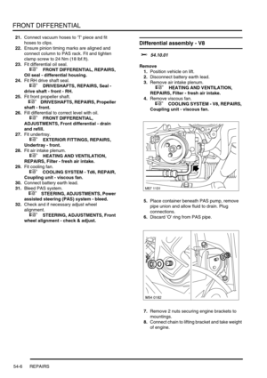 Page 421FRONT DIFFERENTIAL
54-6 REPAIRS
21.Connect vacuum hoses to T piece and fit 
hoses to clips.
22.Ensure pinion timing marks are aligned and 
connect column to PAS rack. Fit and tighten 
clamp screw to 24 Nm (18 lbf.ft).
23.Fit differential oil seal.
 
 +  FRONT DIFFERENTIAL, REPAIRS, 
Oil seal - differential housing.
24.Fit RH drive shaft seal.
 
 +  DRIVESHAFTS, REPAIRS, Seal - 
drive shaft - front - RH.
25.Fit front propeller shaft.
 
 +  DRIVESHAFTS, REPAIRS, Propeller 
shaft - front.
26.Fill...